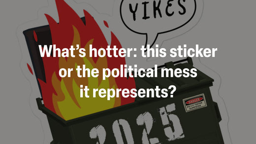 What’s hotter: this 2025 Trump Dumpster Fire sticker or the political mess it represents?