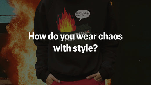 How do you wear Trump Dumpster Fire chaos with style?