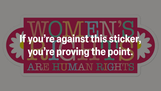 If you’re against this sticker, you’re proving the point. Women's Rights Are Human Rights sticker