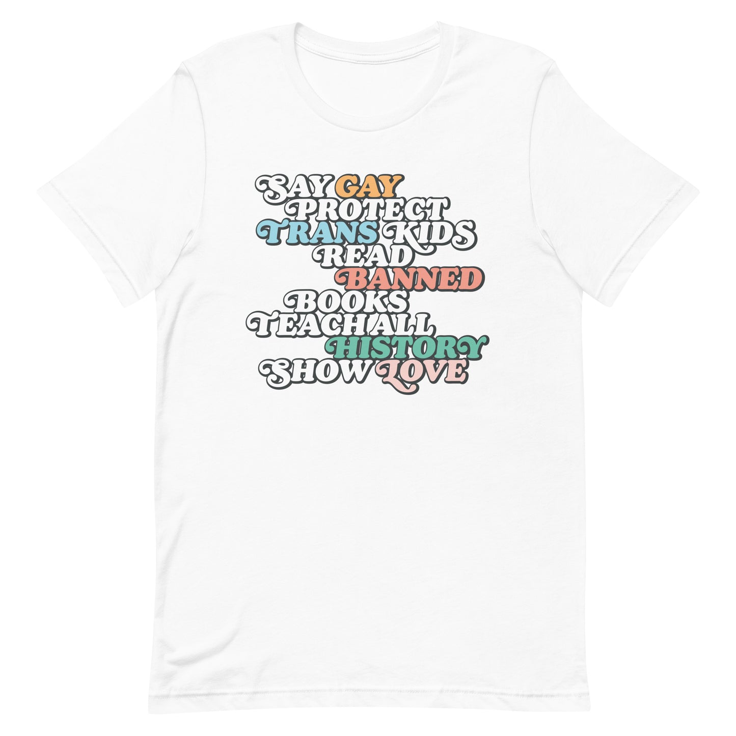 White unisex t-shirt with bold vintage stacked typography in multicolor print reading “Say Gay Protect Trans Kids Read Banned Books Teach All History Show Love.”