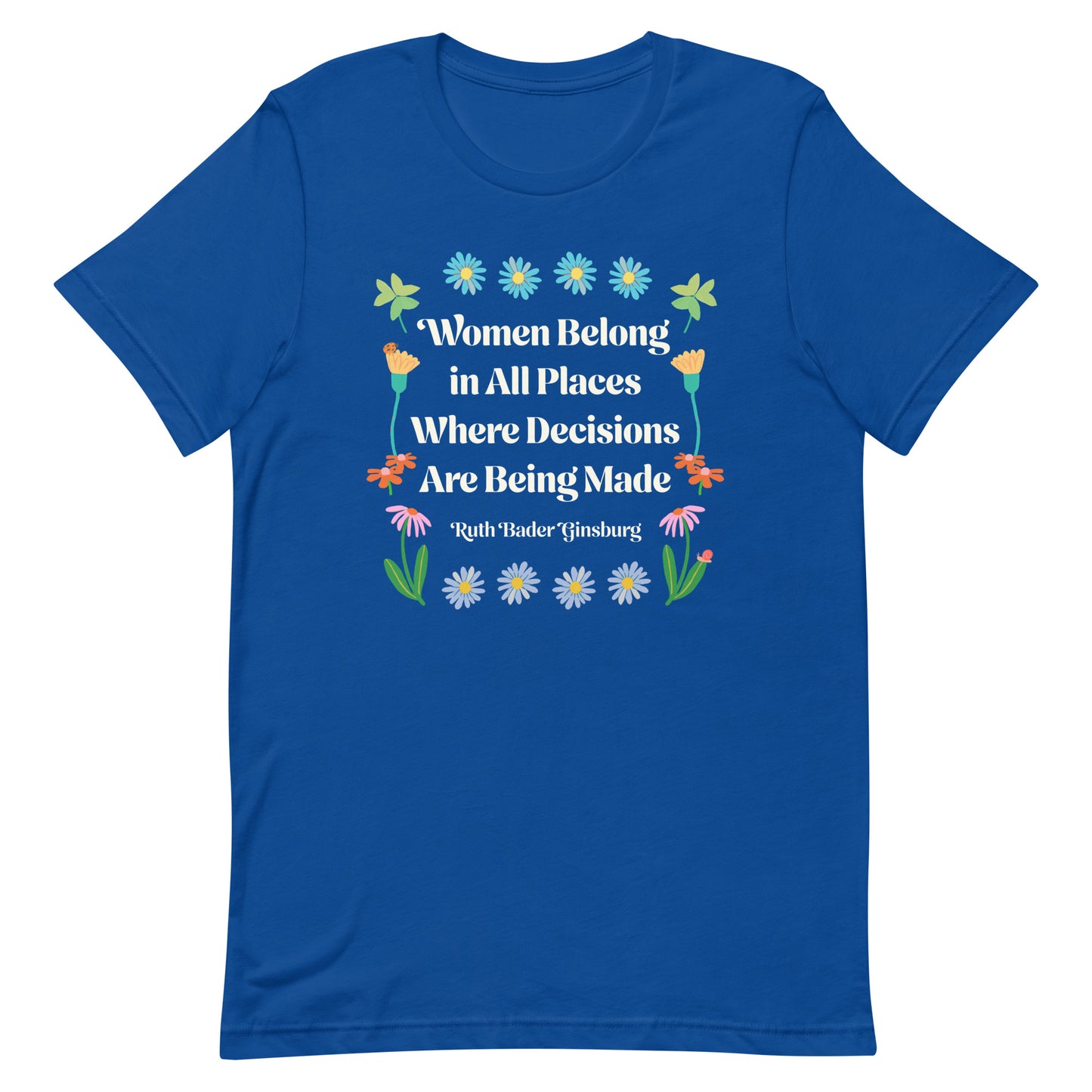 Front View Image: Women Belong In All Places Where Decisions Are Being Made Unisex T-Shirt featuring floral design.