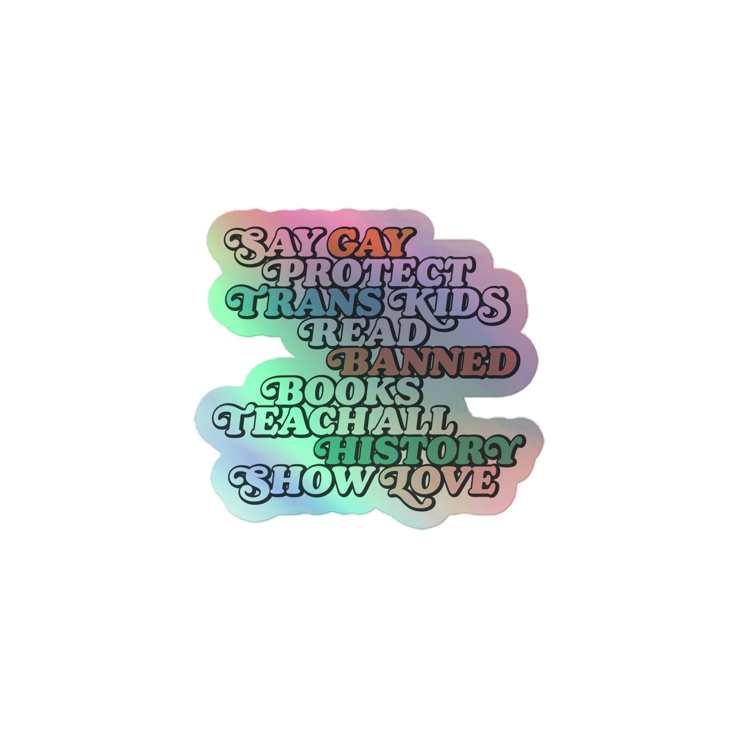 Sticker Front View Image: Holographic "Say Gay Protect Trans Kids Read Banned Books Teach All History Show Love" Sticker