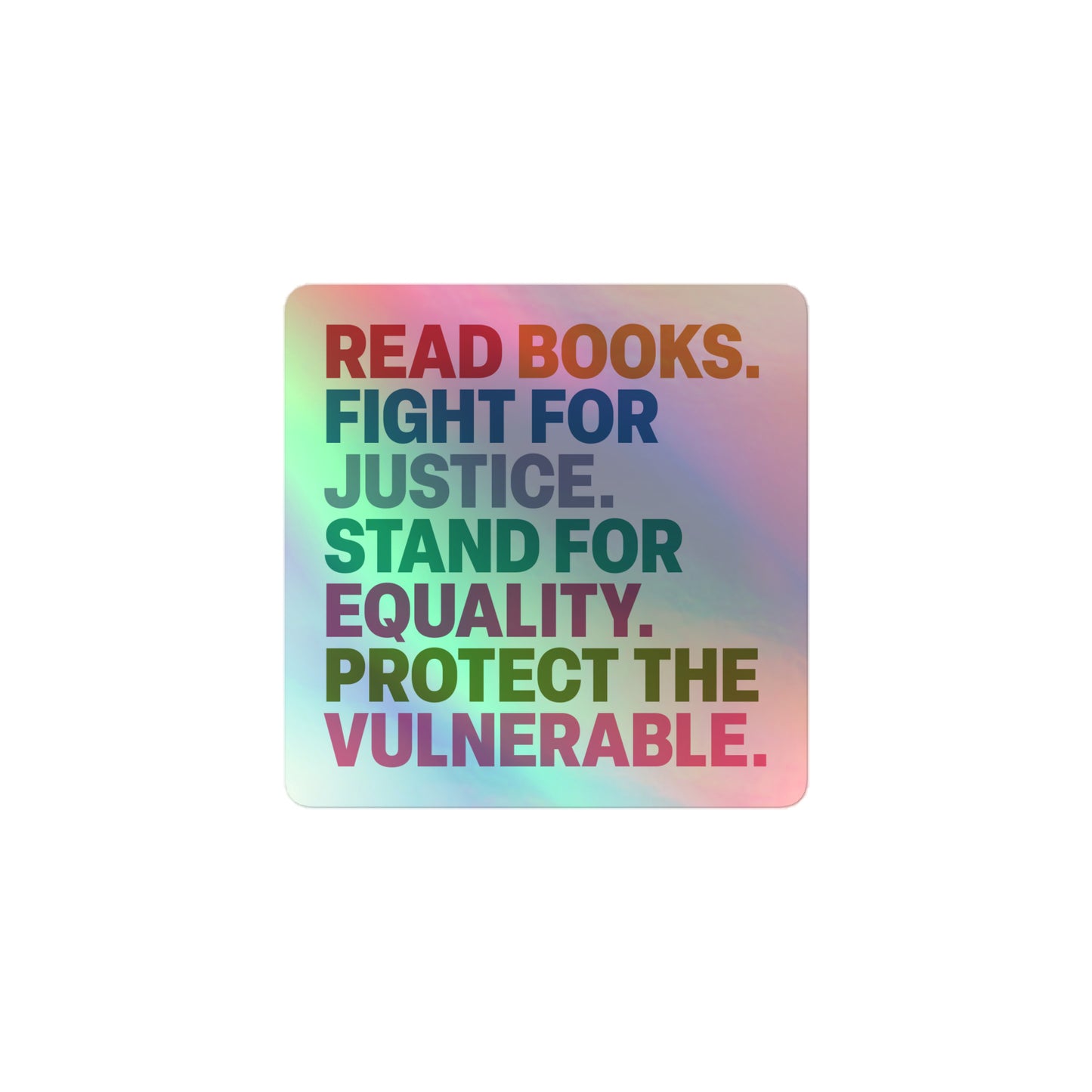 Front View Image: Holographic sticker with “Read Books. Fight For Justice. Stand For Equality. Protect The Vulnerable.” design, front view