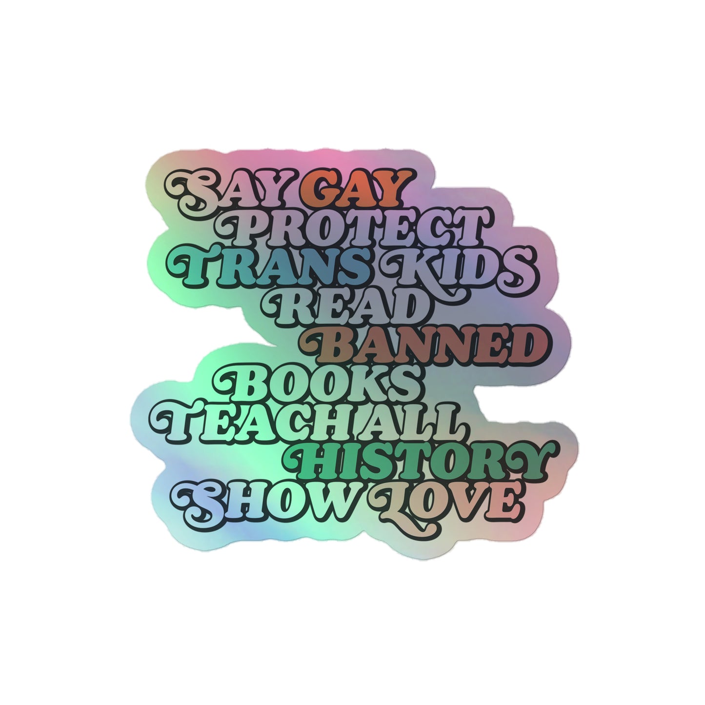 Sticker Front View Image: Holographic "Say Gay Protect Trans Kids Read Banned Books Teach All History Show Love" Sticker
