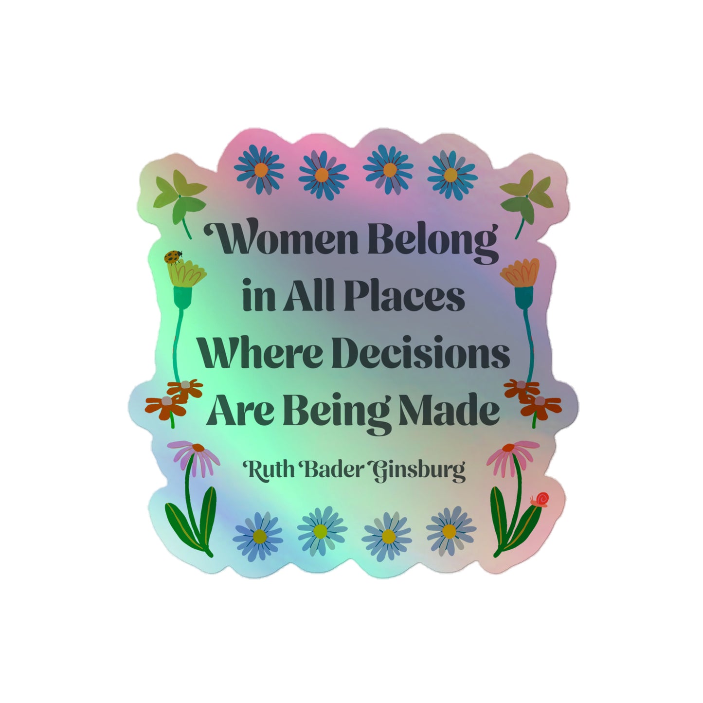 Front View Image: Women Belong In All Places Where Decisions Are Being Made Holographic Sticker with floral design.