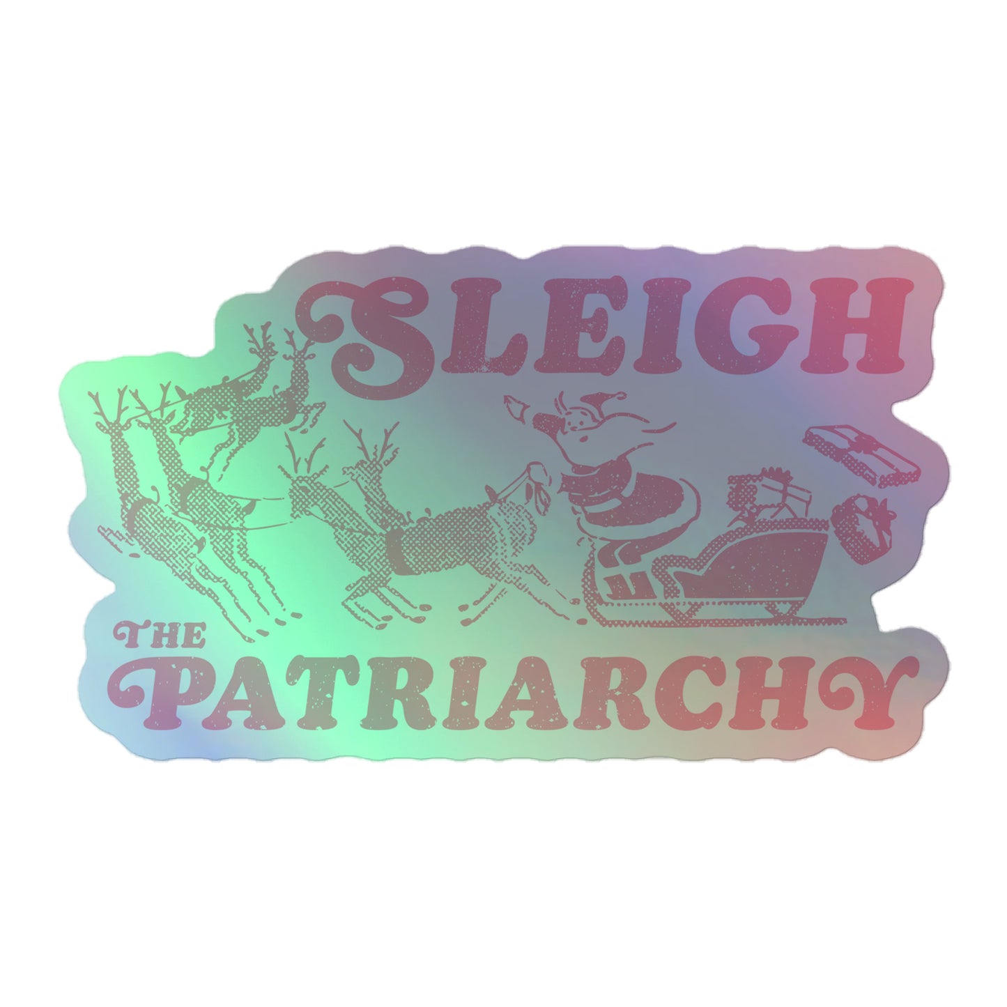 Holographic sticker featuring Santa in a sleigh with reindeer and the text "Sleigh The Patriarchy."