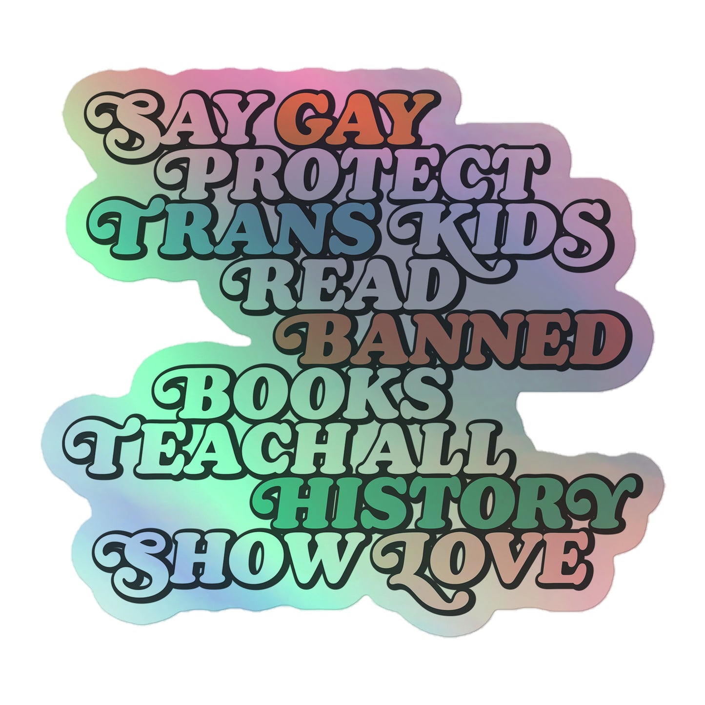 Sticker Front View Image: Holographic "Say Gay Protect Trans Kids Read Banned Books Teach All History Show Love" Sticker