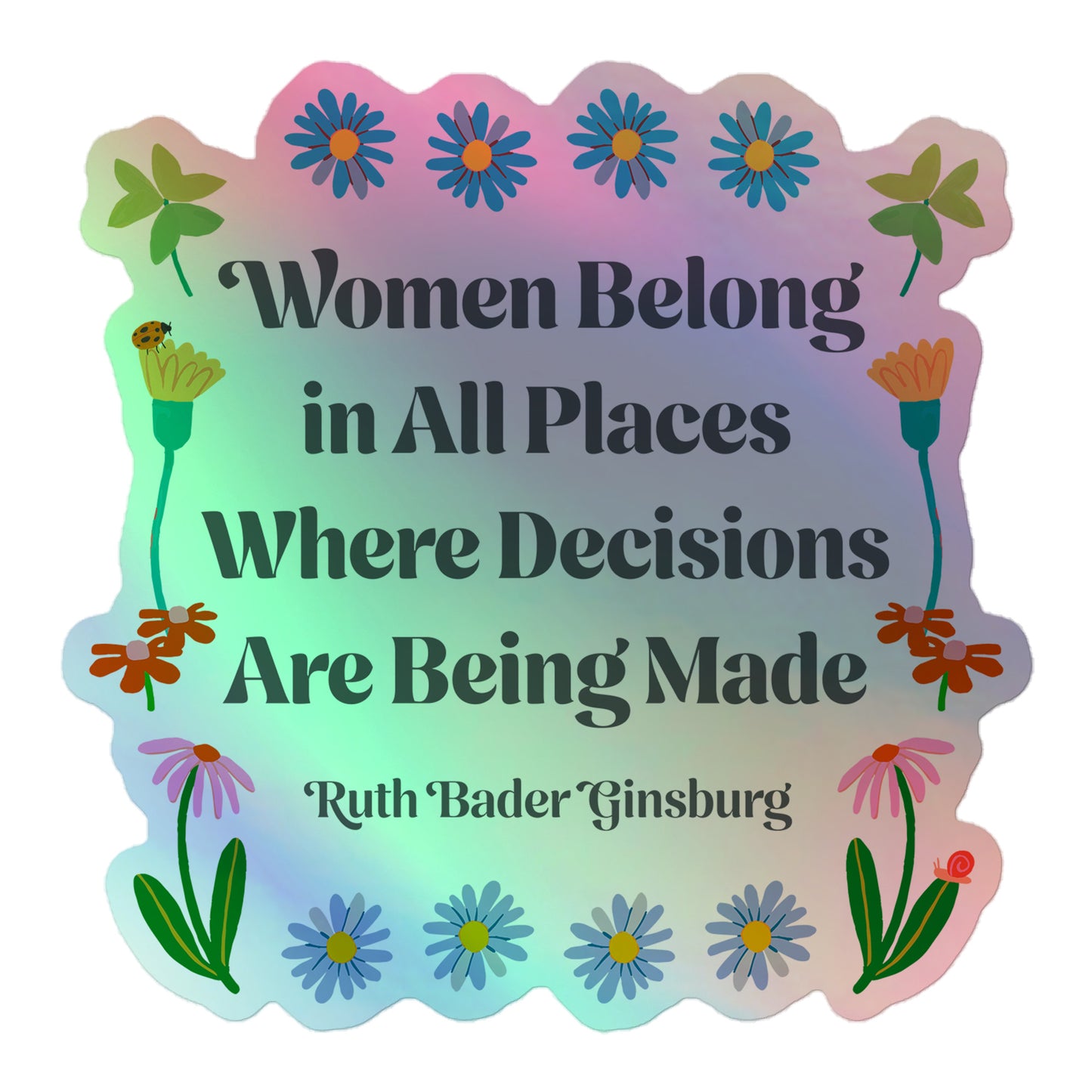 Front View Image: Women Belong In All Places Where Decisions Are Being Made Holographic Sticker with floral design.