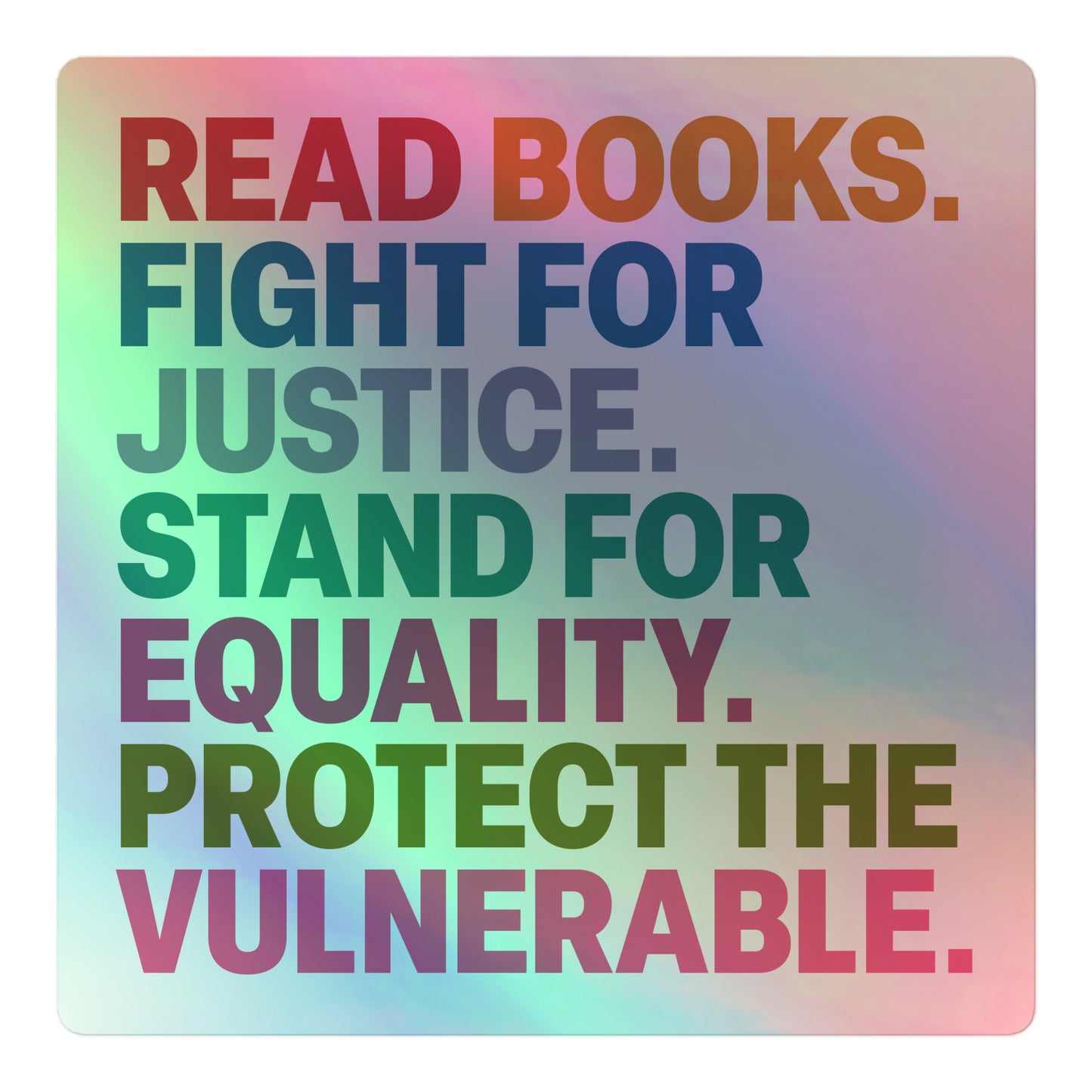Front View Image: Holographic sticker with “Read Books. Fight For Justice. Stand For Equality. Protect The Vulnerable.” design, front view