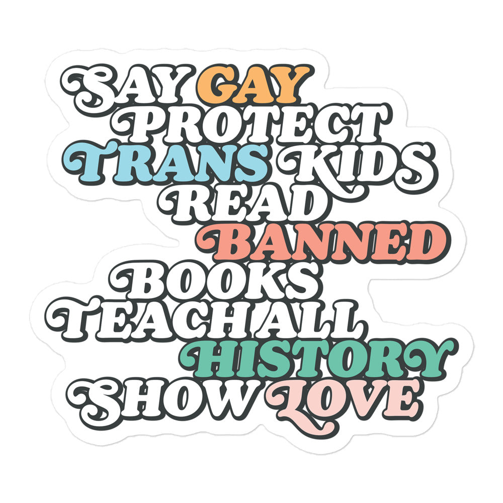 Sticker Front of the "Say Gay Protect Trans Kids Read Banned Books Teach All History Show Love" Sticker.