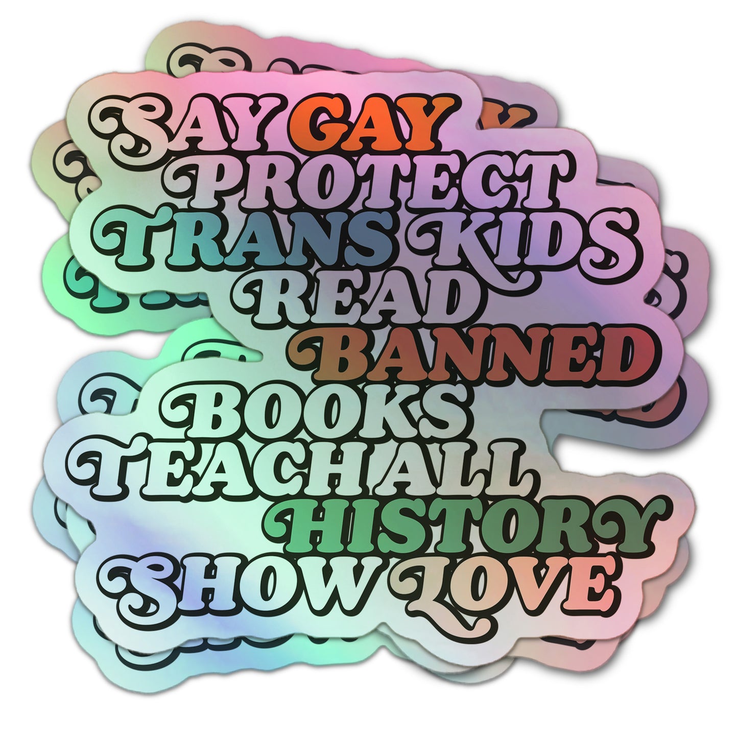 Holographic sticker with bold retro lettering: “Say Gay, Protect Trans Kids, Read Banned Books, Teach All History, Show Love.”