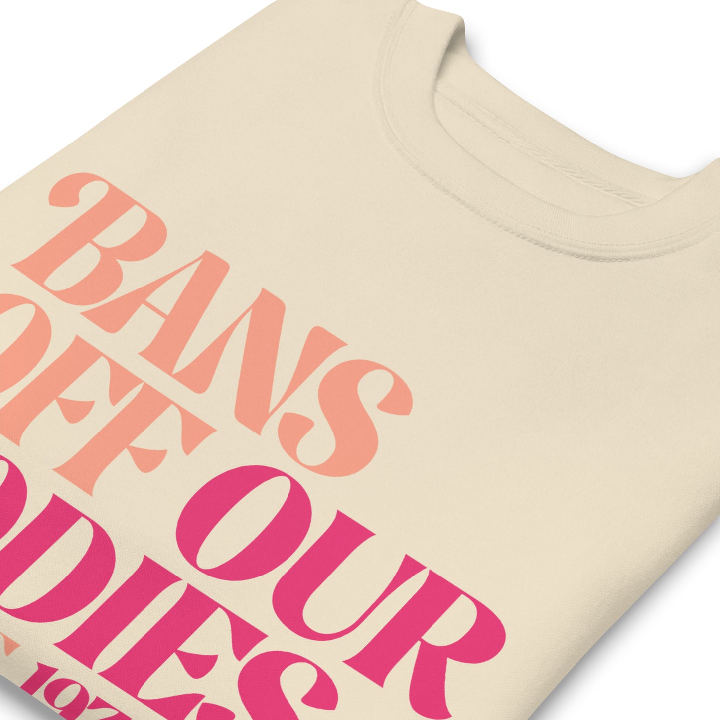 Close-up of the empowering Bans Off Our Bodies slogan on the sweatshirt fabric.