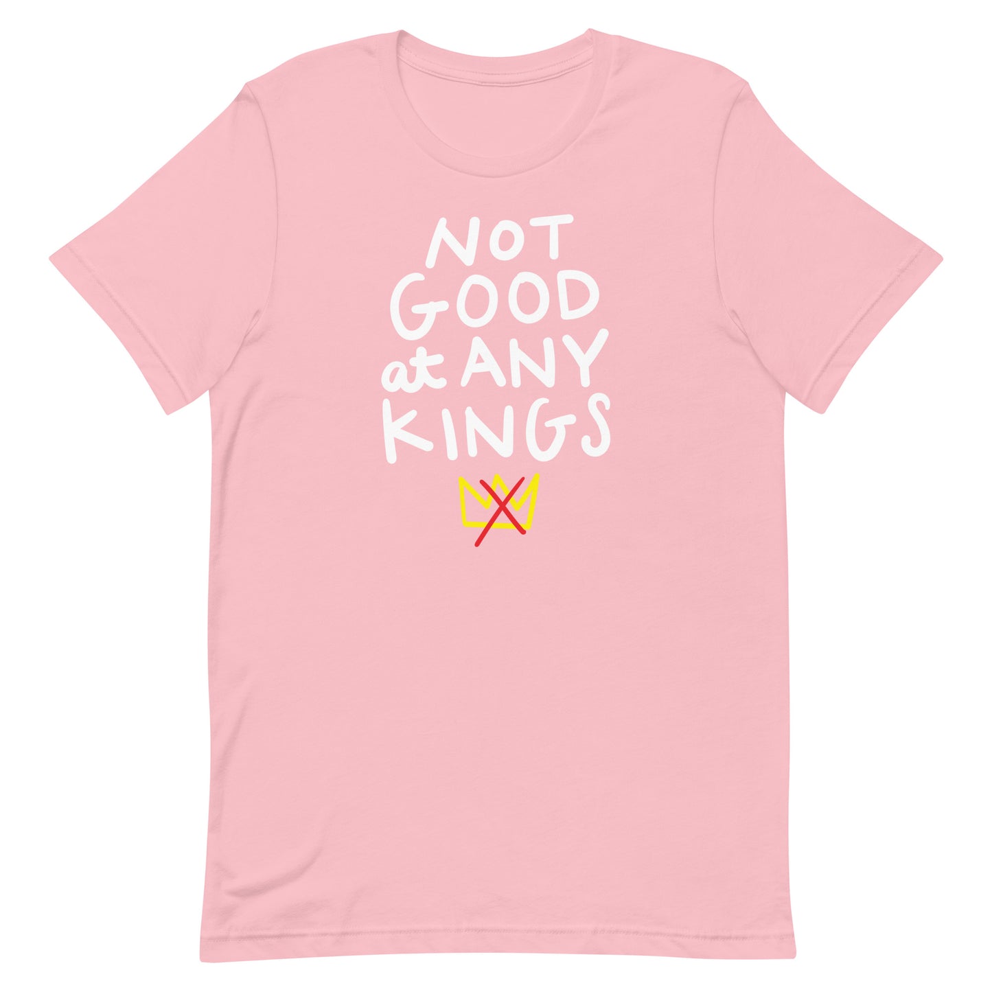 Light pink unisex t-shirt featuring hand-drawn phrase “NOT GOOD AT ANY KINGS” with crown symbol below.