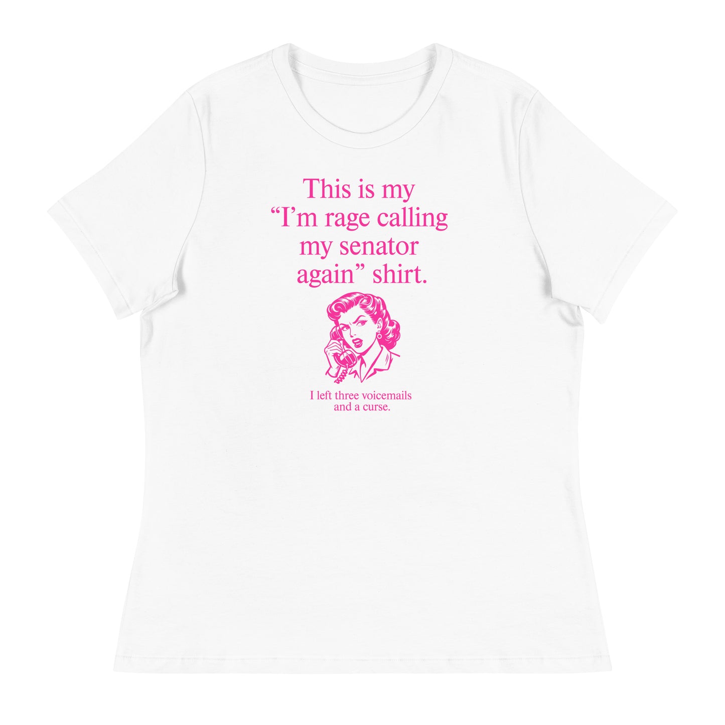 White women’s relaxed t-shirt displaying pink text reading “This is my ‘I’m rage calling my senator again’ shirt.”