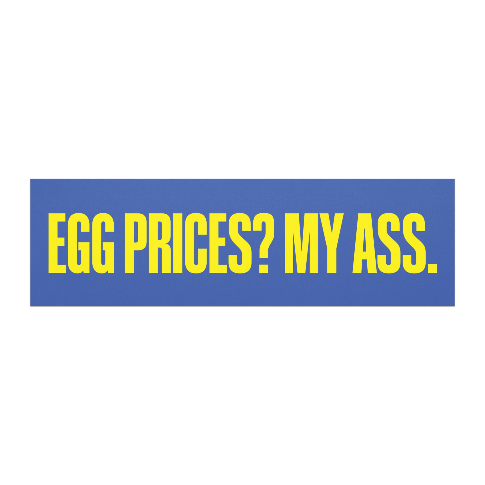 Car magnet featuring bold yellow block lettering reading “EGG PRICES? MY ASS.” on a blue background. Blunt anti-MAGA Political Satire Decal from Blue Wave USA.