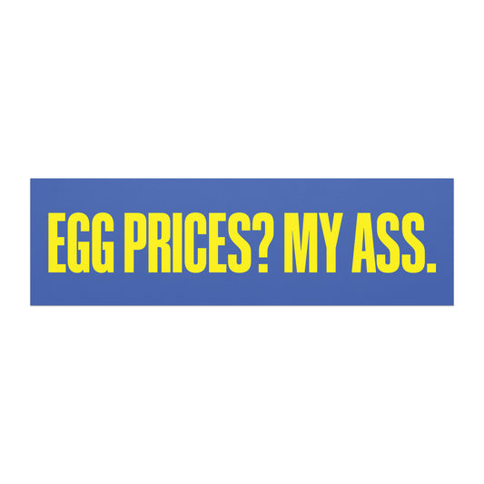 Car magnet featuring bold yellow block lettering reading “EGG PRICES? MY ASS.” on a blue background. Blunt anti-MAGA Political Satire Decal from Blue Wave USA.