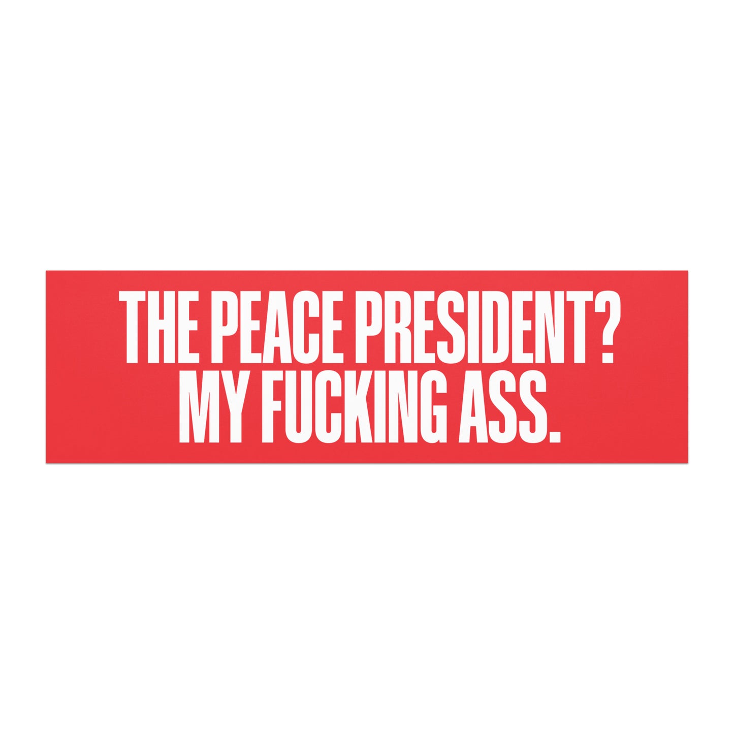 Car magnet featuring bold white block lettering reading on “THE PEACE PRESIDENT? MY FUCKING ASS.” on a red background.