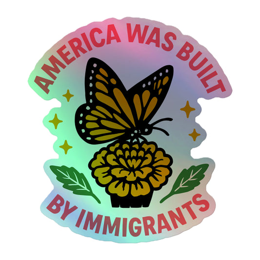 5.5x5.5 “America Was Built by Immigrants” holographic sticker featuring a monarch butterfly and yellow flower, iridescent activist design celebrating immigrant pride.