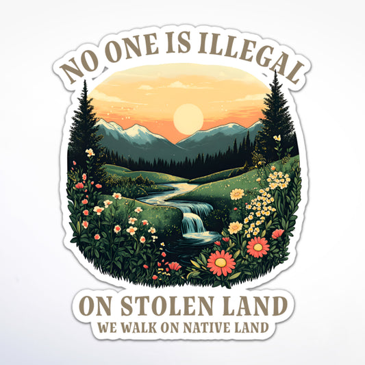 “No One Is Illegal On Stolen Land” sticker, mountain scene with flowers and flowing water, activist message about indigenous rights.