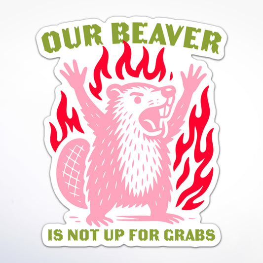 Protest sticker with bold beaver illustration, flames, and feminist slogan “Our Beaver Is Not Up For Grabs.”