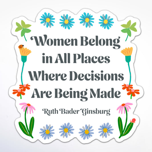 Inspirational RBG quote sticker with a flower motif and the phrase “Women Belong in All Places Where Decisions Are Being Made.”