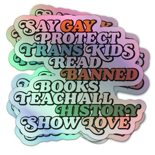 Holographic sticker with bold retro lettering: “Say Gay, Protect Trans Kids, Read Banned Books, Teach All History, Show Love.”