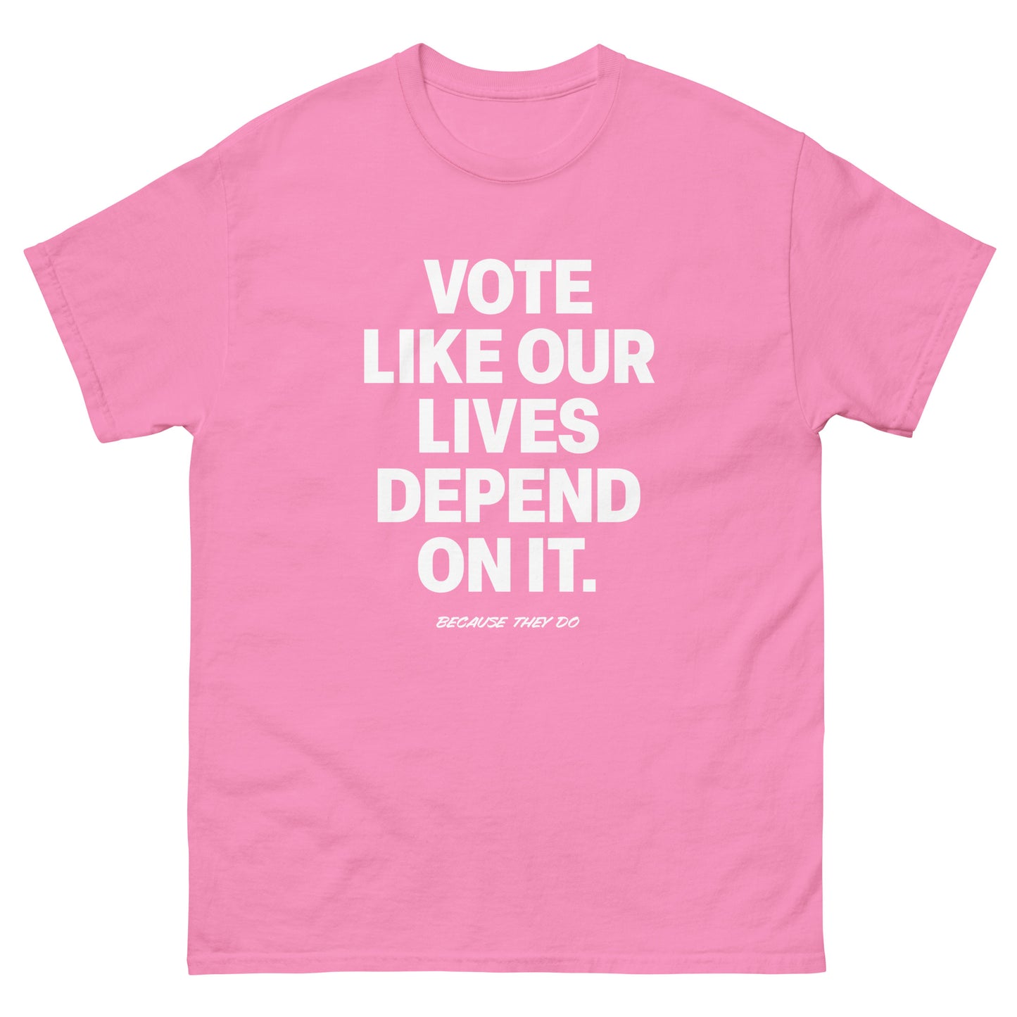 Pink unisex t-shirt with white “VOTE LIKE OUR LIVES DEPEND ON IT.” slogan printed prominently on front.