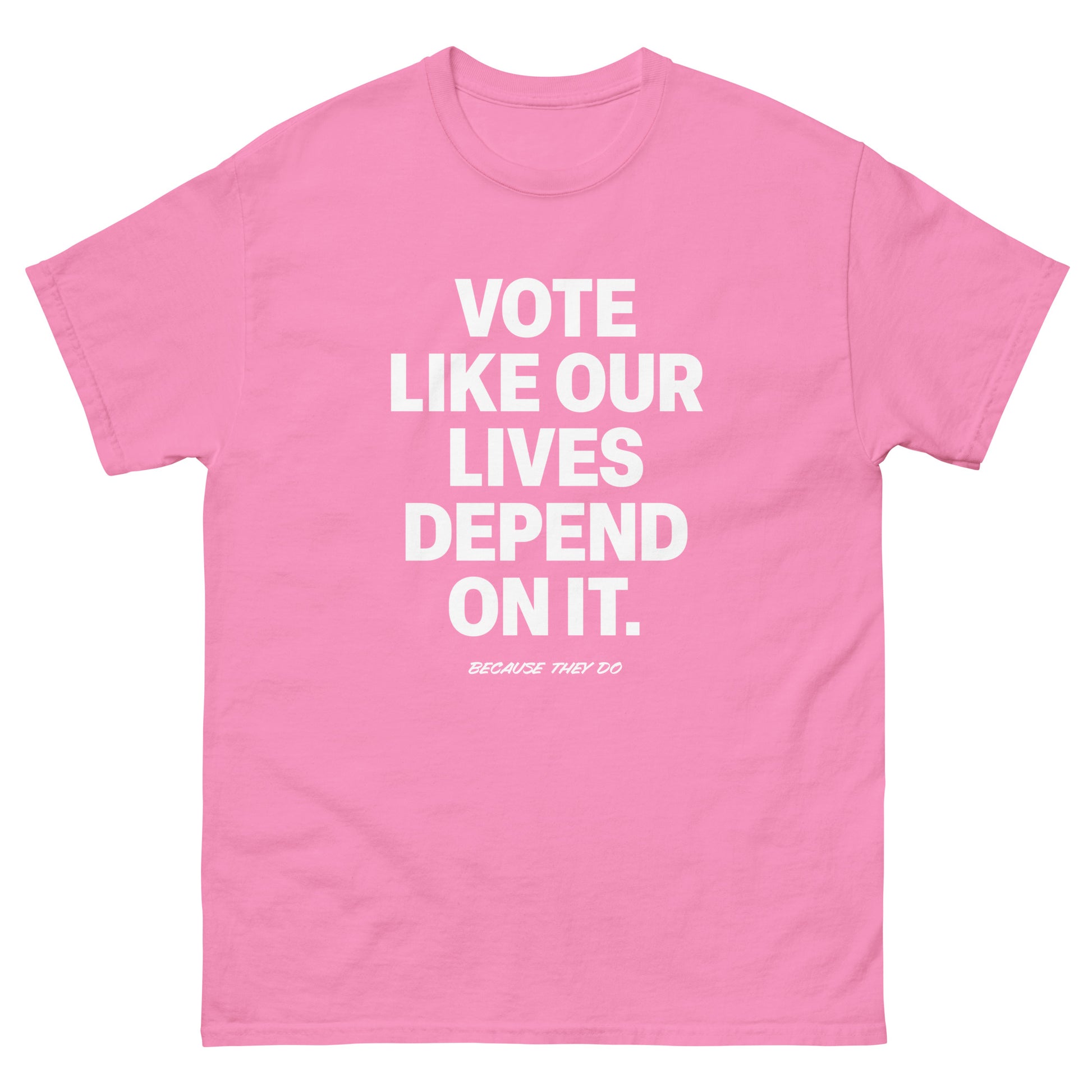 Pink unisex t-shirt with white “VOTE LIKE OUR LIVES DEPEND ON IT.” slogan printed prominently on front.