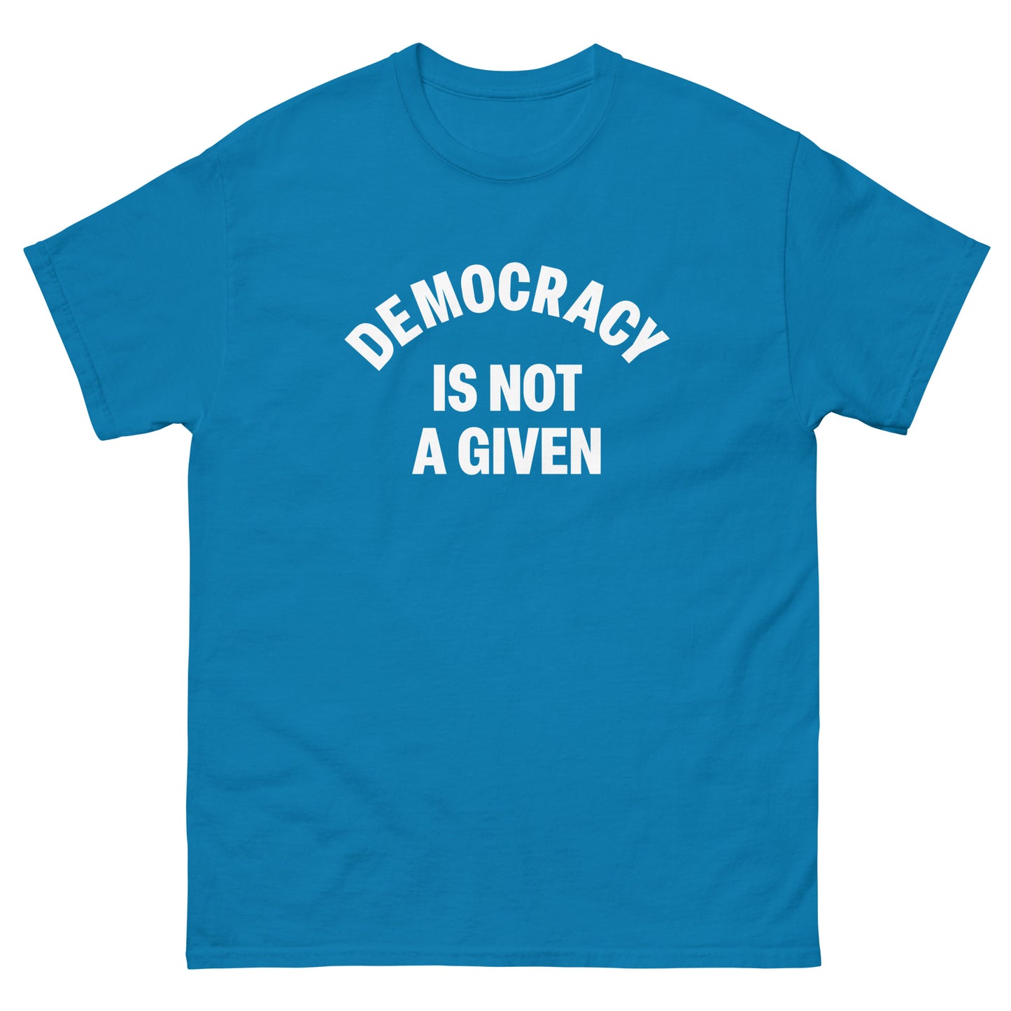 Teal unisex t-shirt showcasing centered curved “DEMOCRACY IS NOT A GIVEN” text in clean, high-contrast type.