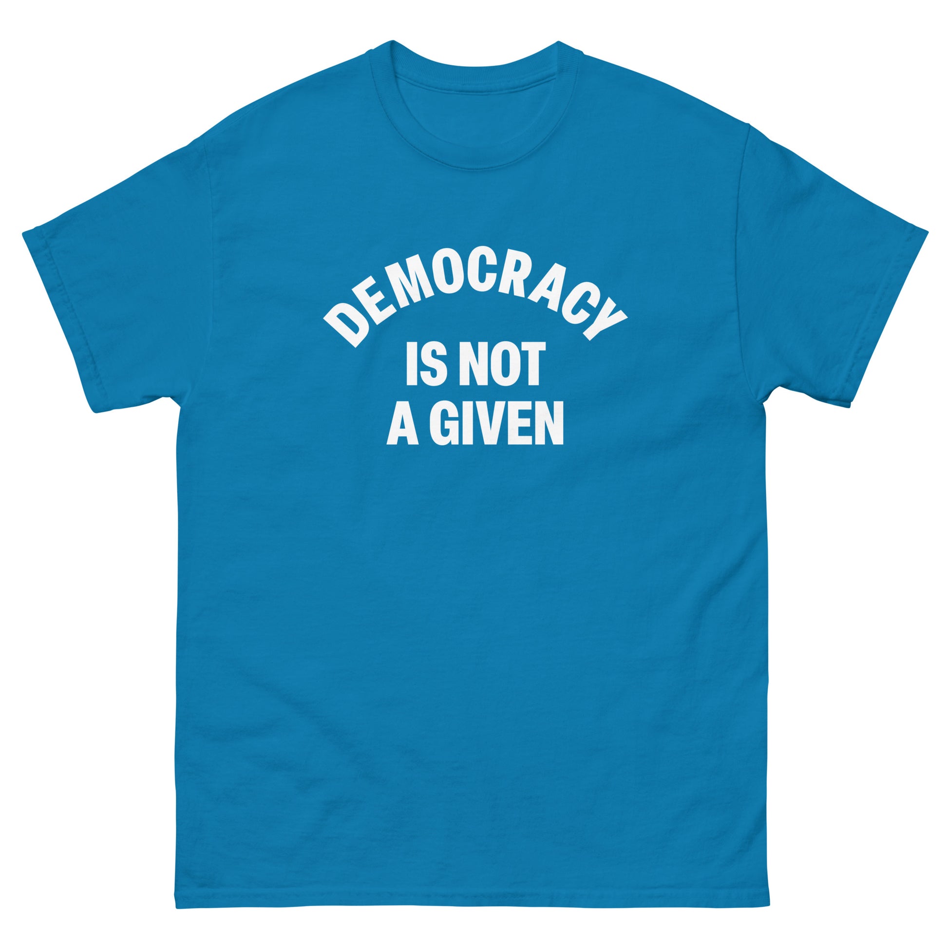 Teal unisex t-shirt showcasing centered curved “DEMOCRACY IS NOT A GIVEN” text in clean, high-contrast type.