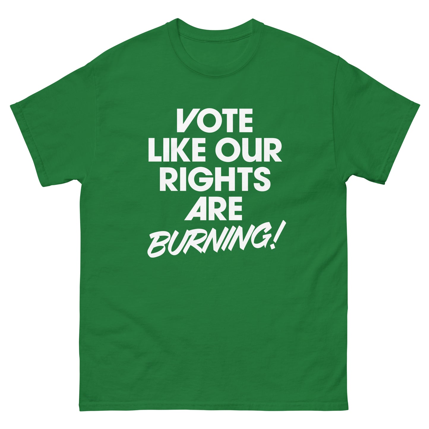 Green unisex t-shirt showcasing centered “VOTE LIKE OUR RIGHTS ARE BURNING!” message in clean white type.