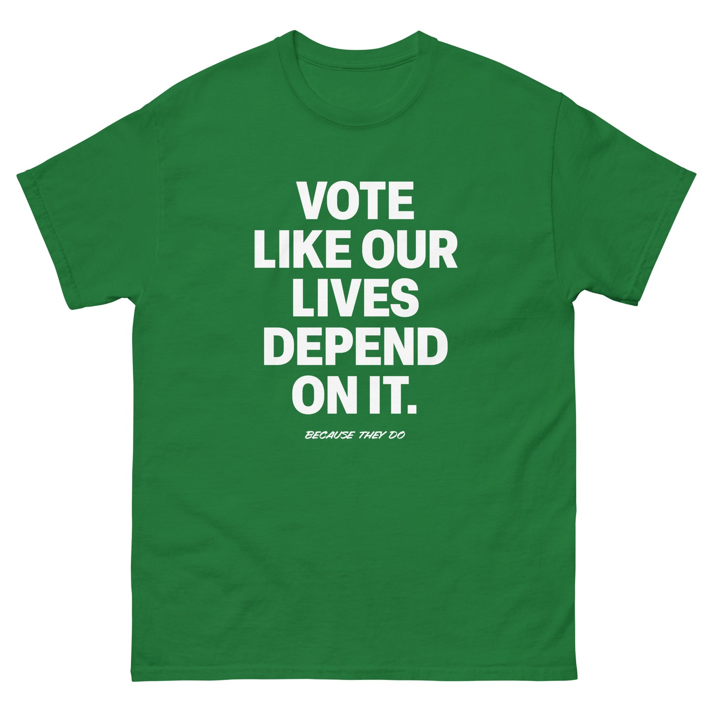 Green unisex t-shirt featuring bold white “VOTE LIKE OUR LIVES DEPEND ON IT.” typography across chest.