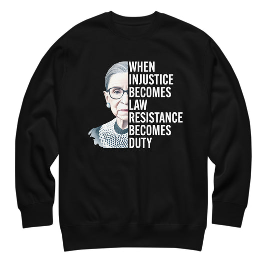 Black unisex premium sweatshirt featuring Ruth Bader Ginsburg portrait with typography reading “WHEN INJUSTICE BECOMES LAW RESISTANCE BECOMES DUTY,” centered social justice graphic.