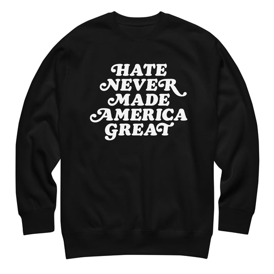 Black unisex premium sweatshirt featuring retro script typography reading “HATE NEVER MADE AMERICA GREAT,” white progressive activist graphic.