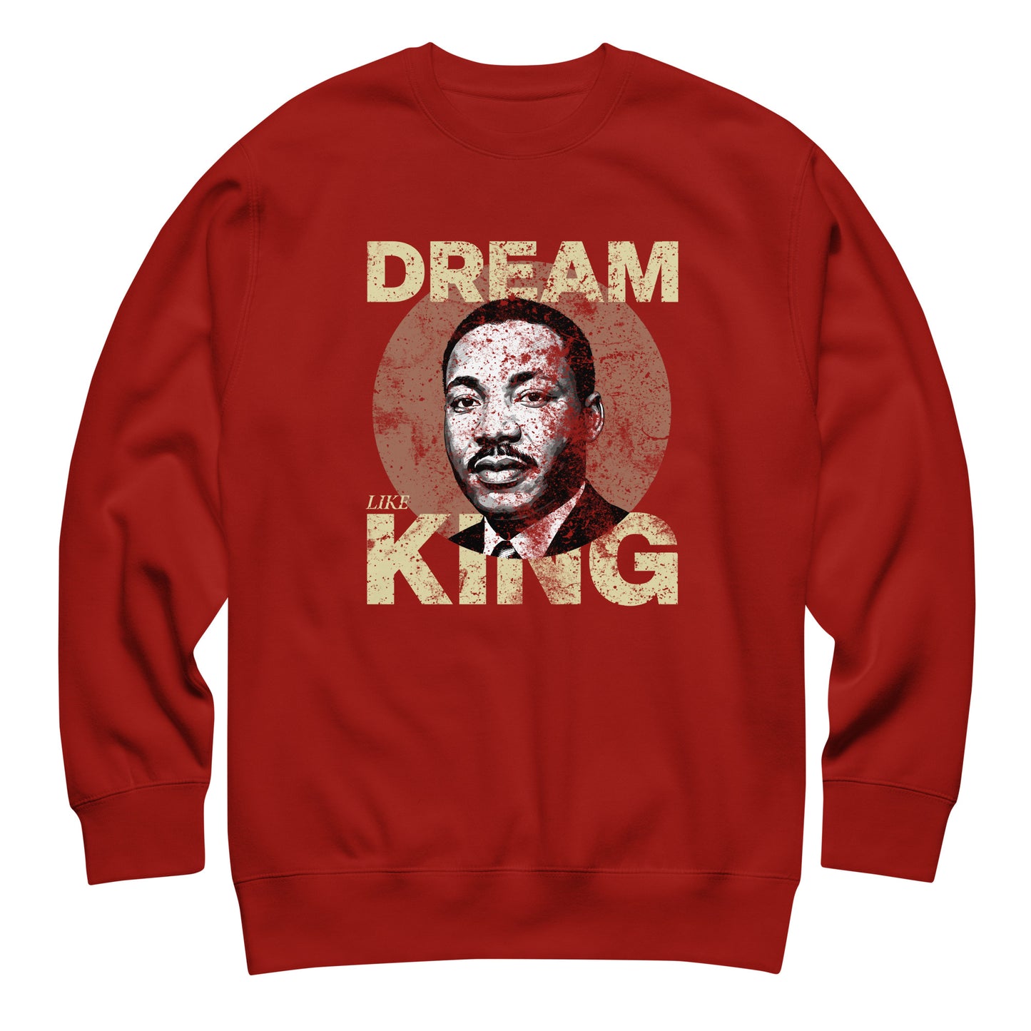 Red unisex premium sweatshirt featuring the distressed “DREAM LIKE KING” lettering alongside MLK’s portrait inside a faded circle. Vintage civil-rights inspired artwork.
