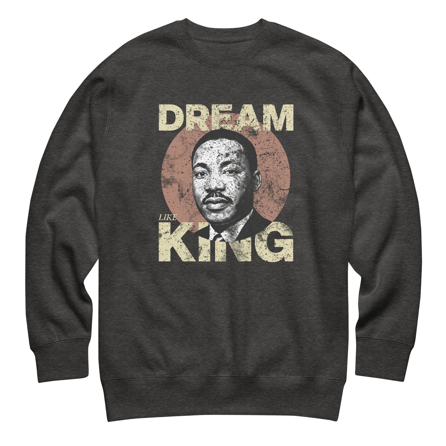 Dark heather gray unisex premium sweatshirt showing the worn “DREAM LIKE KING” text with MLK’s portrait inside a rustic circle. Retro activist design.