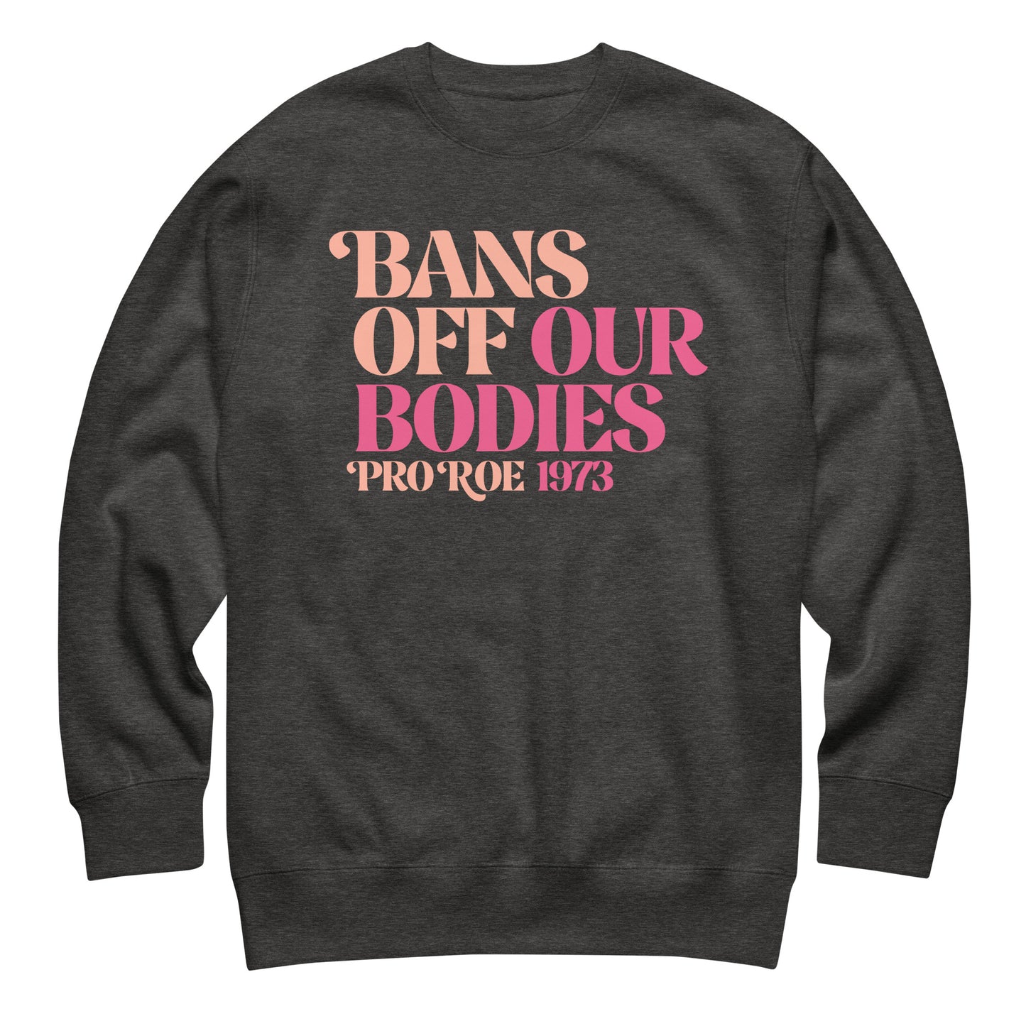 Charcoal heather unisex premium sweatshirt laid flat featuring stacked retro serif lettering in pink gradient, centered composition, printed message “BANS OFF OUR BODIES PRO ROE 1973,” by Blue Wave USA.