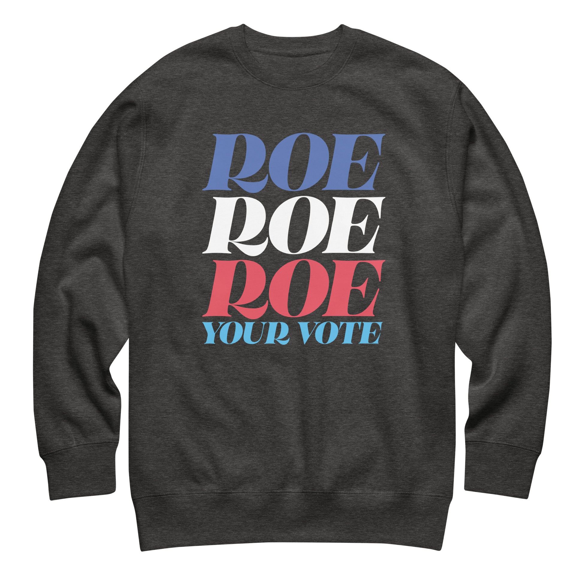 Dark heather gray unisex premium sweatshirt featuring bold stacked typography reading “Roe Roe Roe Your Vote,” reproductive freedom apparel.