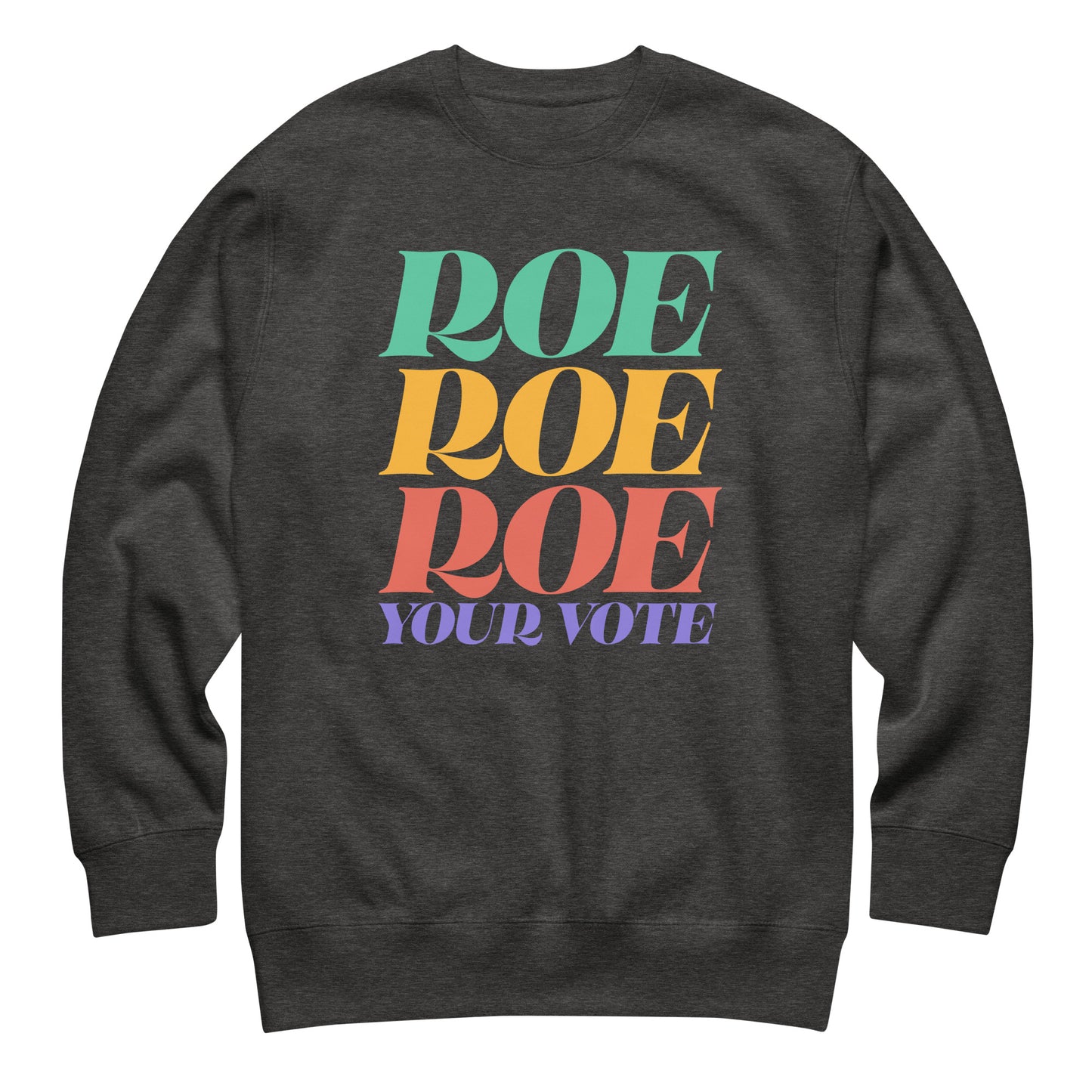 Dark heather gray unisex premium sweatshirt featuring colorful stacked typography reading “Roe Roe Roe Your Vote,” reproductive freedom sweatshirt.