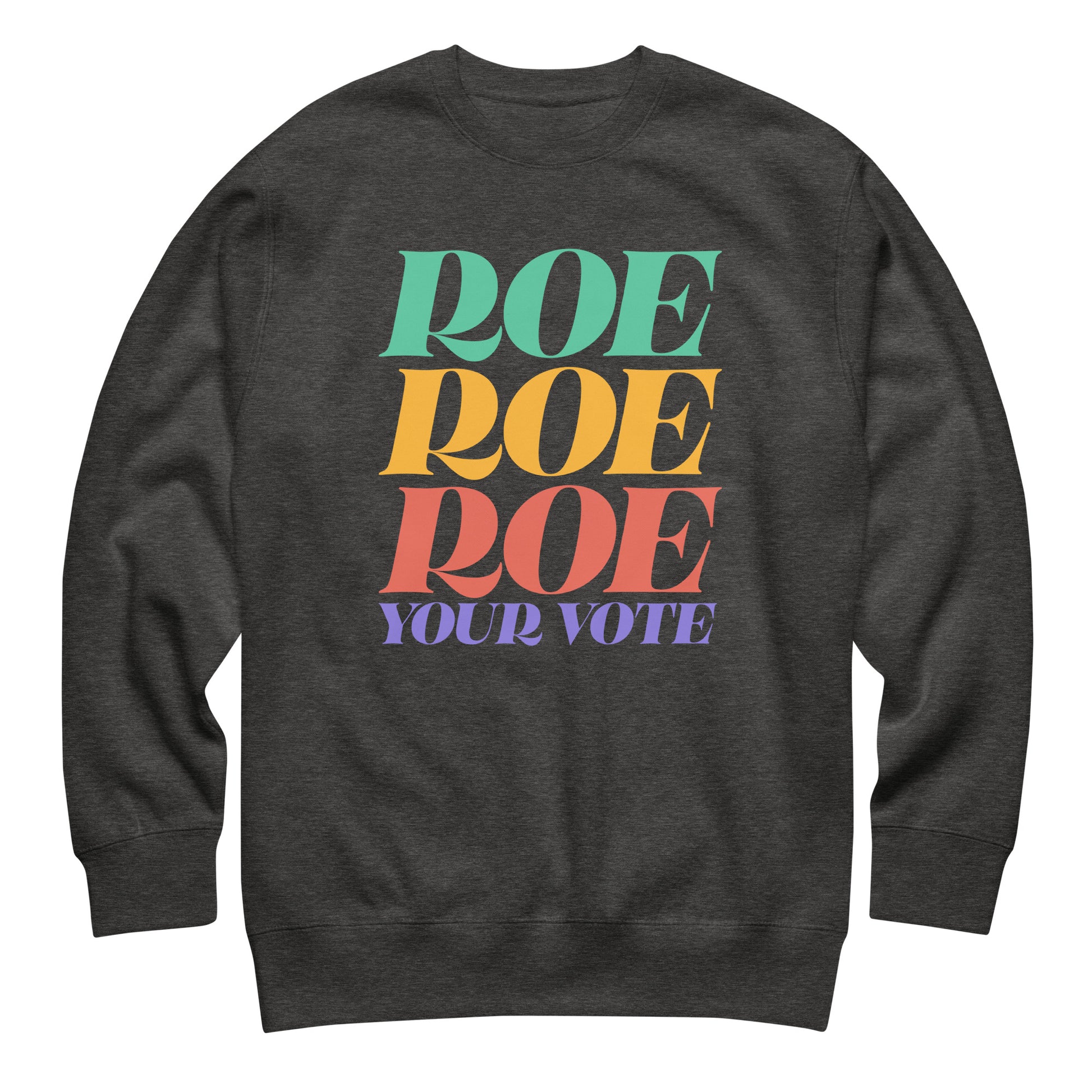 Dark heather gray unisex premium sweatshirt featuring colorful stacked typography reading “Roe Roe Roe Your Vote,” reproductive freedom sweatshirt.