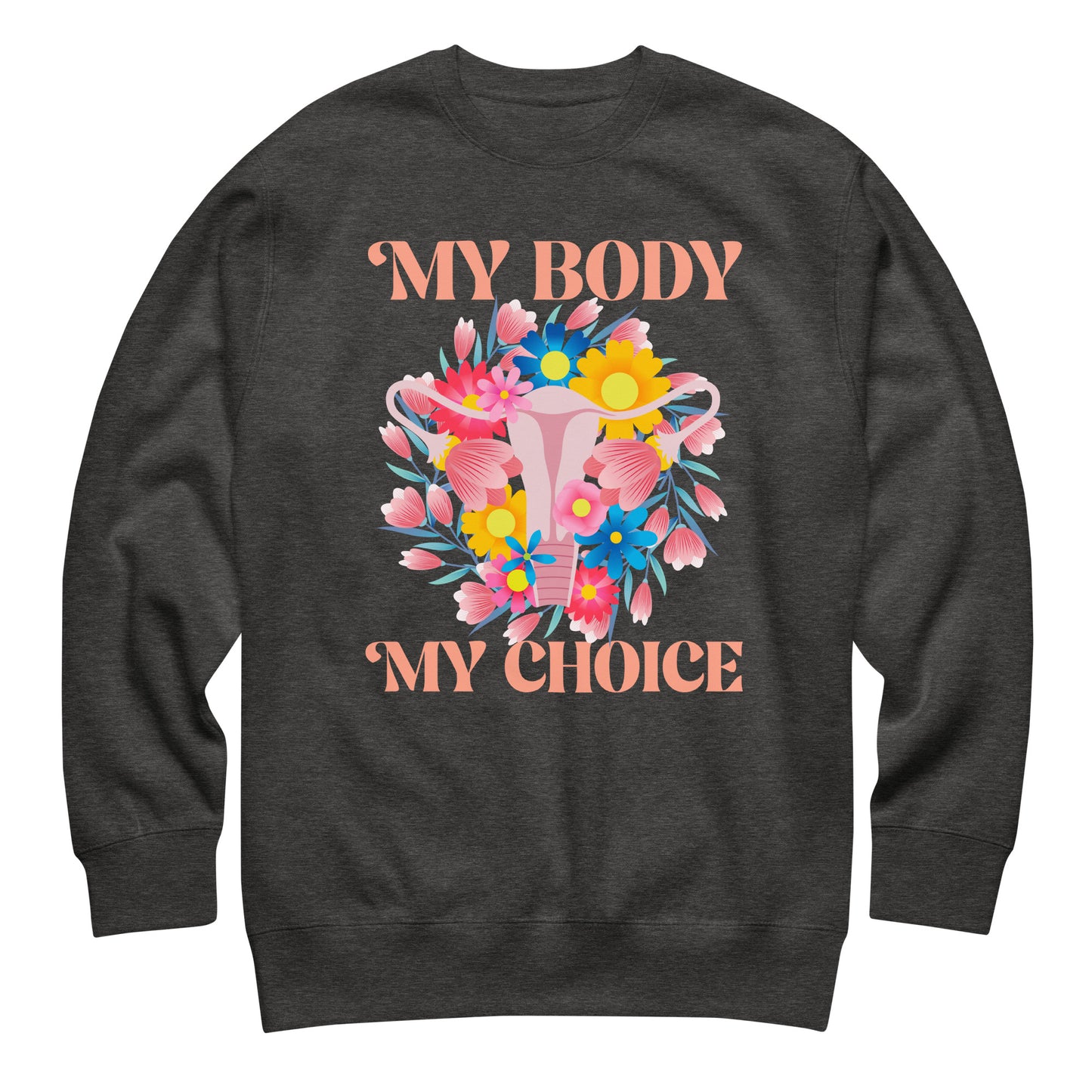 Dark heather gray unisex premium sweatshirt featuring floral uterus illustration surrounded by flowers and text “MY BODY MY CHOICE,” pro-choice activist apparel.