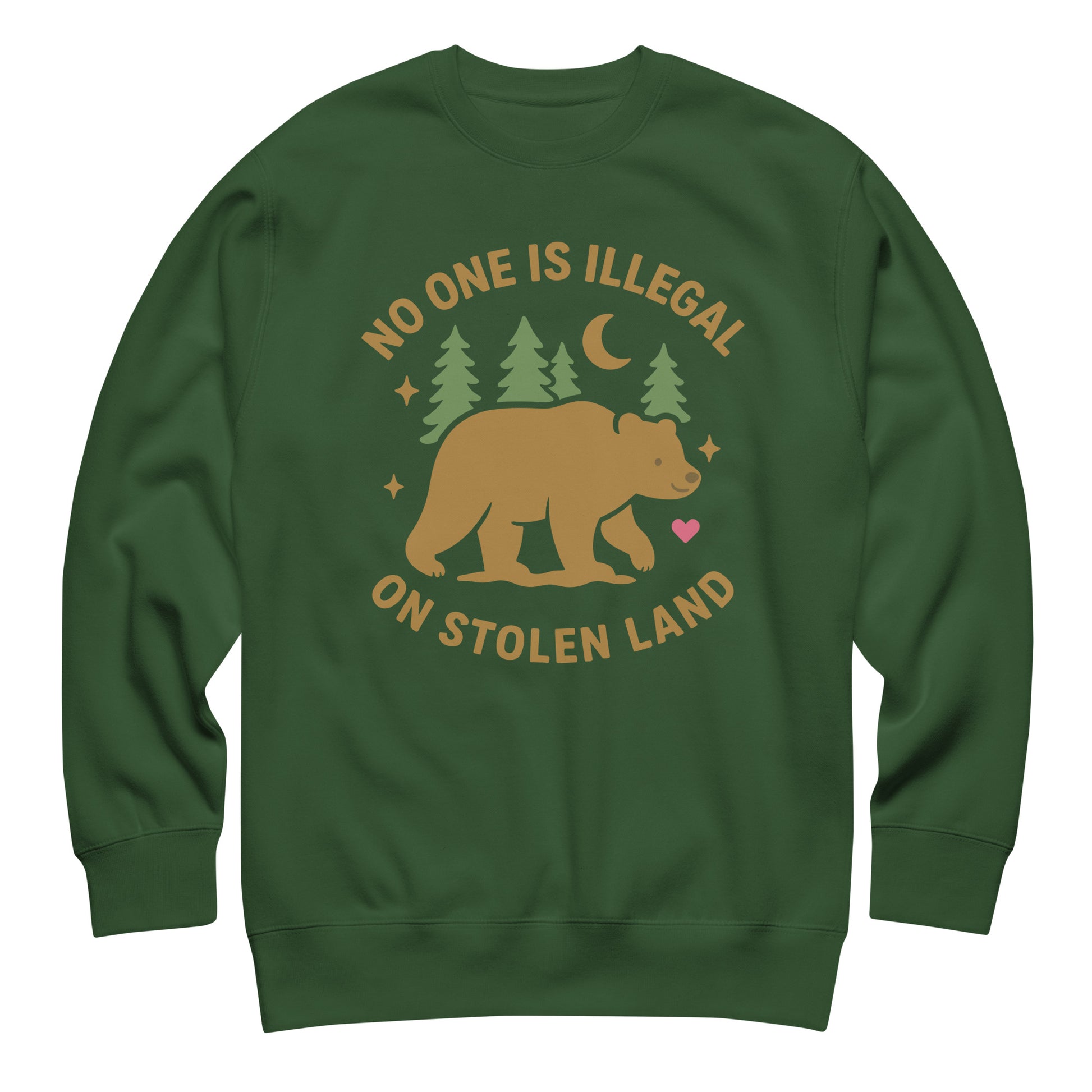 Forest green unisex premium sweatshirt with the bear and forest artwork and the message “NO ONE IS ILLEGAL ON STOLEN LAND,” designed for subtle land-back themed activism.