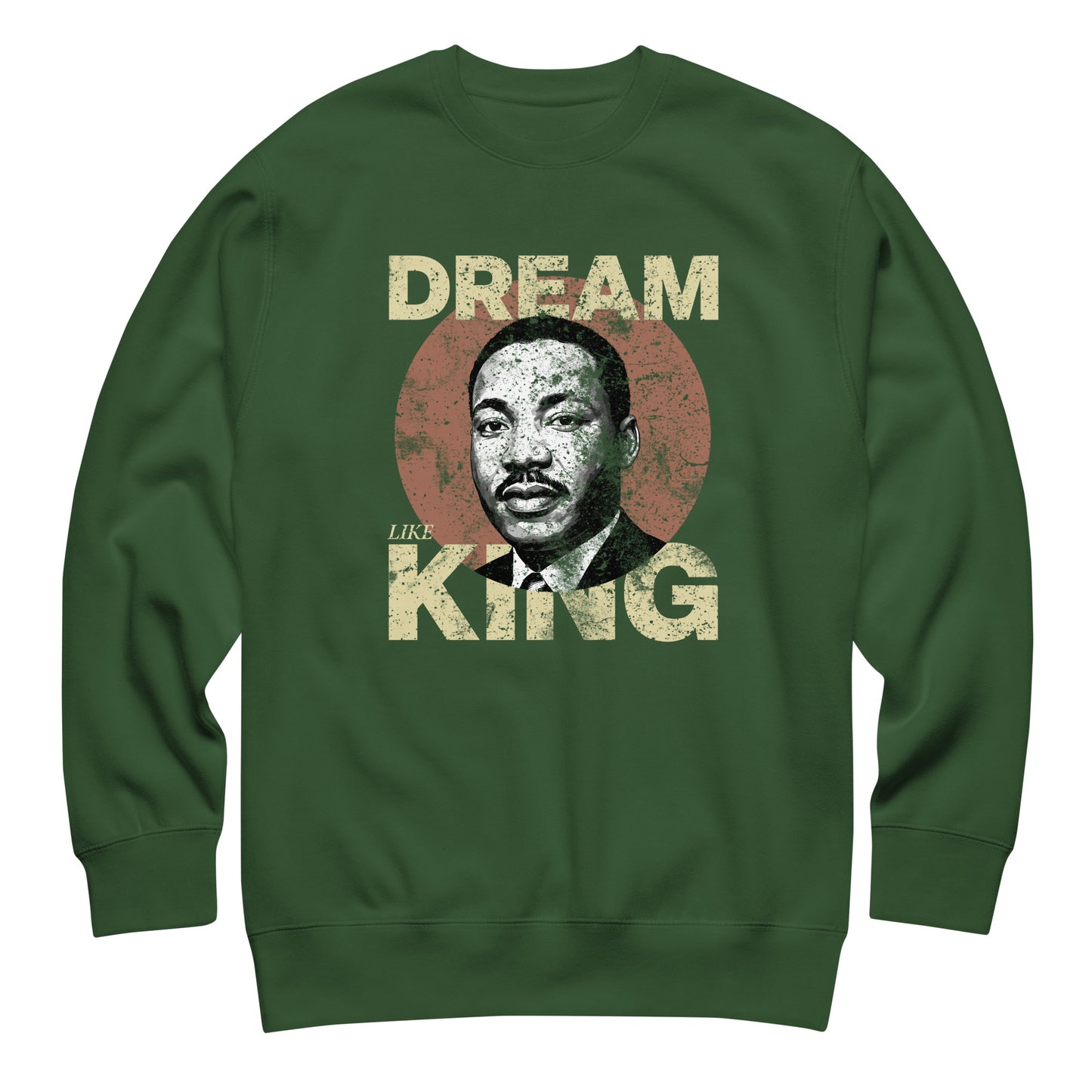 Forest green unisex premium sweatshirt printed with “DREAM LIKE KING” and MLK’s portrait inside a textured circle. Retro civil-rights message in a classic design.