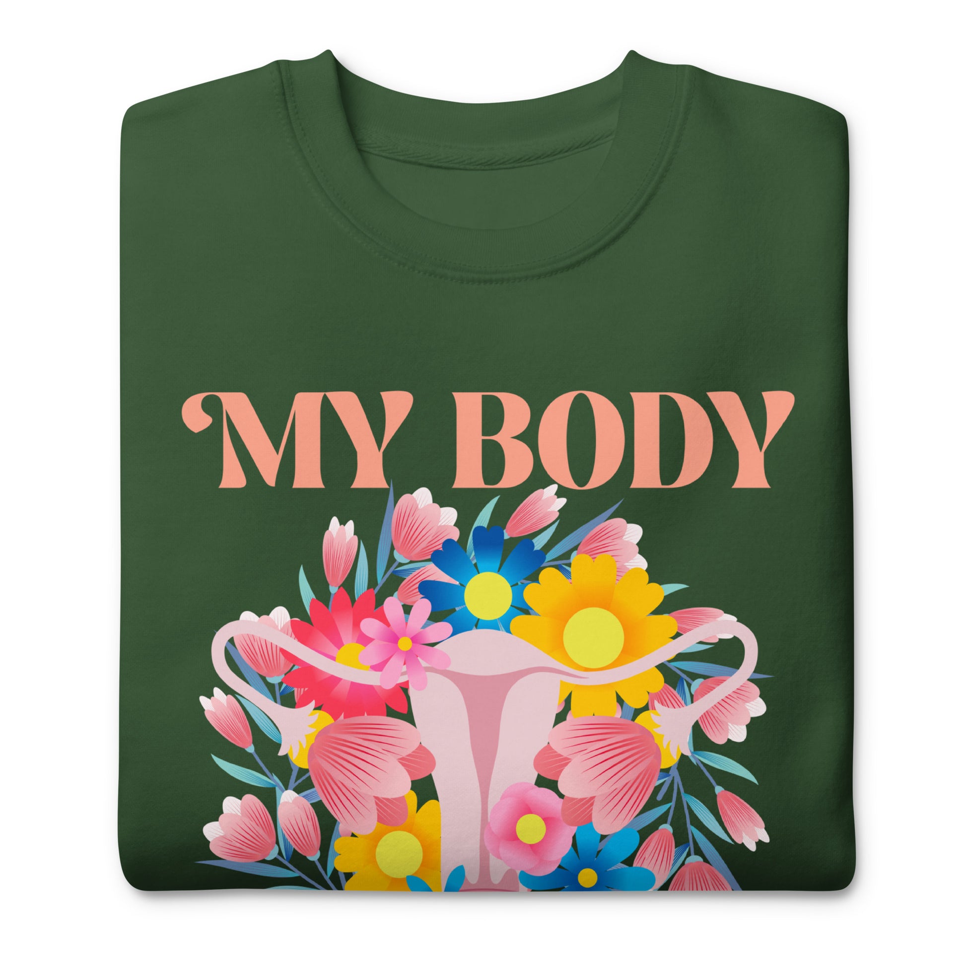 Folded forest green premium sweatshirt showing floral uterus illustration with colorful flowers and text “MY BODY MY CHOICE,” reproductive rights activist clothing.