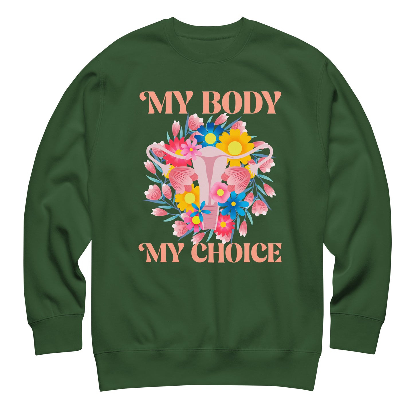 Forest green unisex premium sweatshirt featuring detailed floral uterus illustration with text “MY BODY MY CHOICE,” reproductive rights activist clothing.