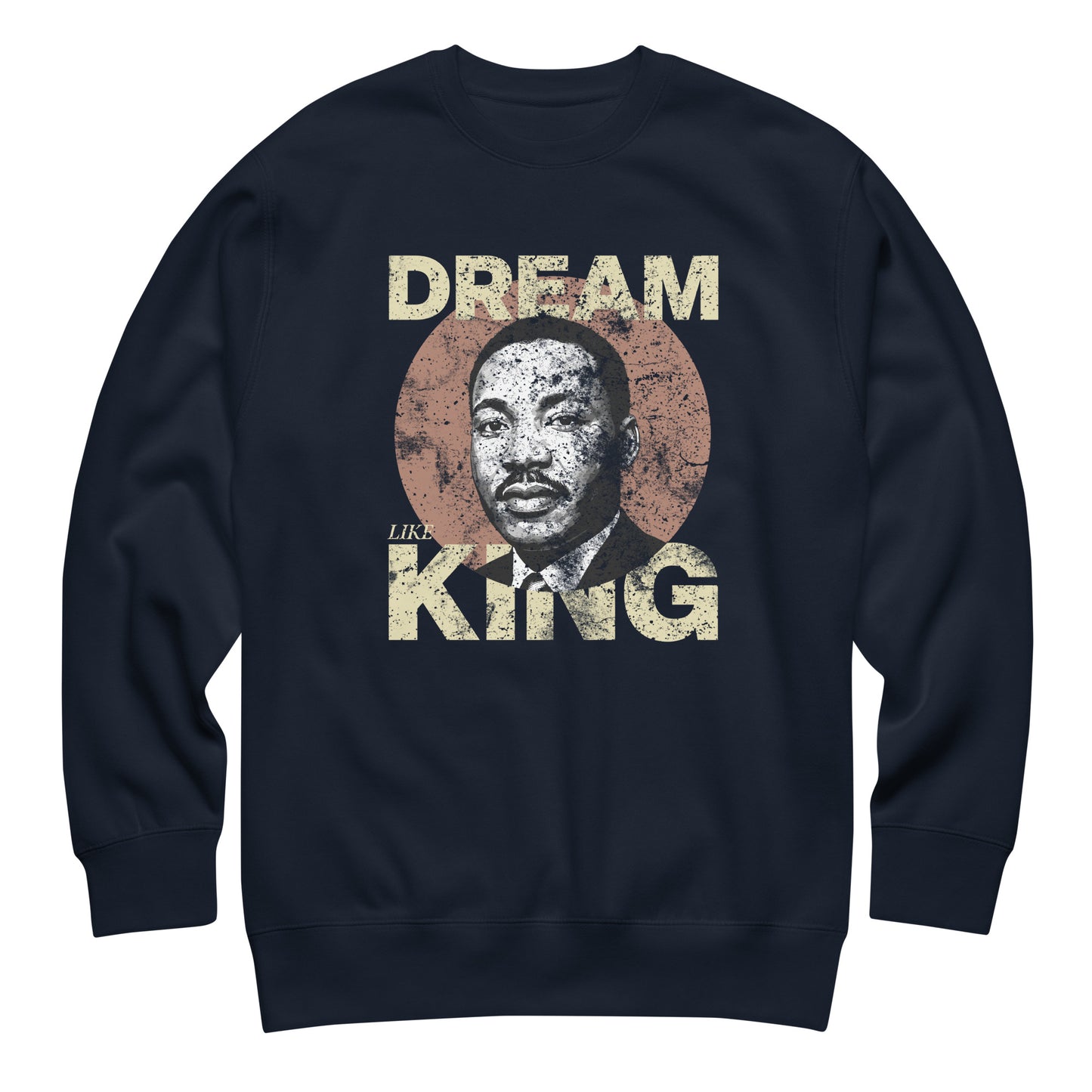 Navy unisex premium sweatshirt printed with the rustic “DREAM LIKE KING” text and MLK portrait inside a textured circle. Retro activist design from Blue Wave USA.
