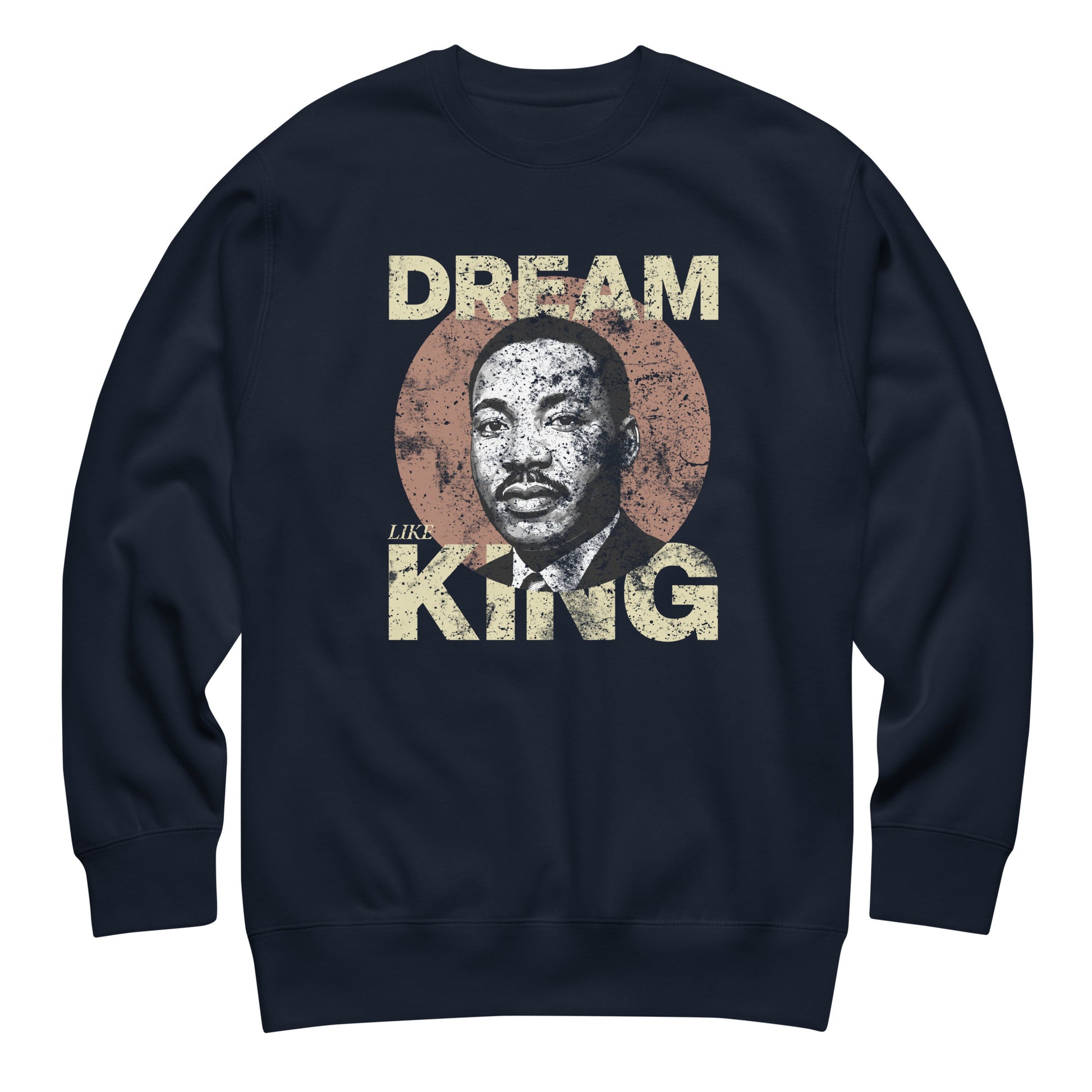 Navy unisex premium sweatshirt printed with the rustic “DREAM LIKE KING” text and MLK portrait inside a textured circle. Retro activist design from Blue Wave USA.