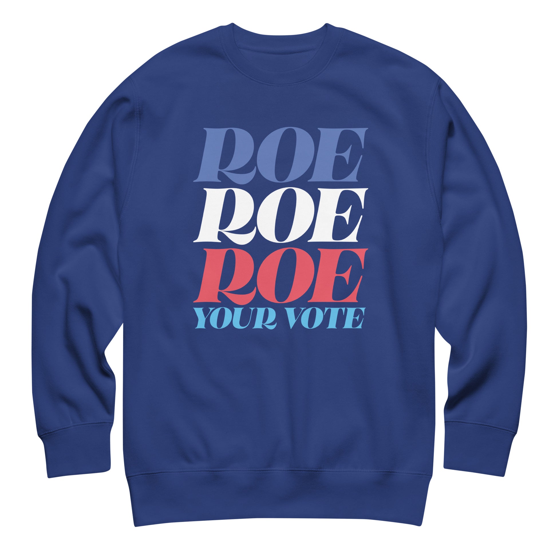 Royal blue unisex premium sweatshirt featuring patriotic stacked typography reading “Roe Roe Roe Your Vote,” pro-choice election apparel.