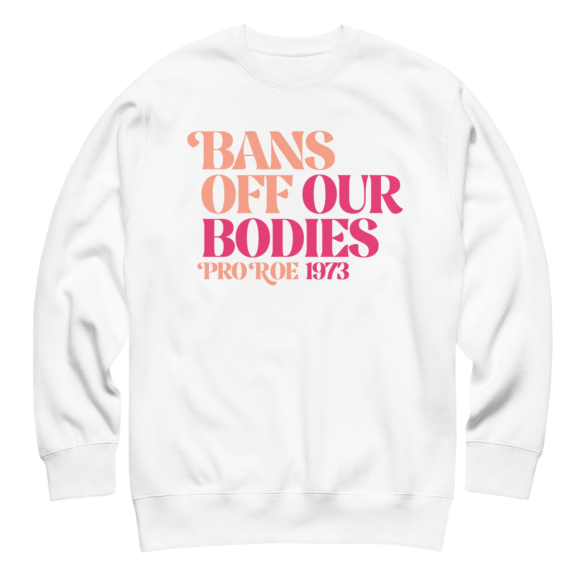 White unisex premium sweatshirt laid flat featuring retro serif typography in pink gradient, bold stacked layout, printed message “BANS OFF OUR BODIES PRO ROE 1973,” feminist apparel from Blue Wave USA.