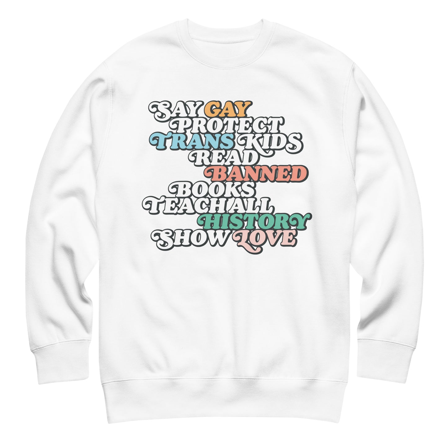 White unisex premium sweatshirt featuring bold retro stacked typography reading “Say Gay Protect Trans Kids Read Banned Books Teach All History Show Love.”